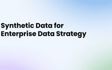 The Benefits of Synthetic Data for Your Enterprise Data Strategy